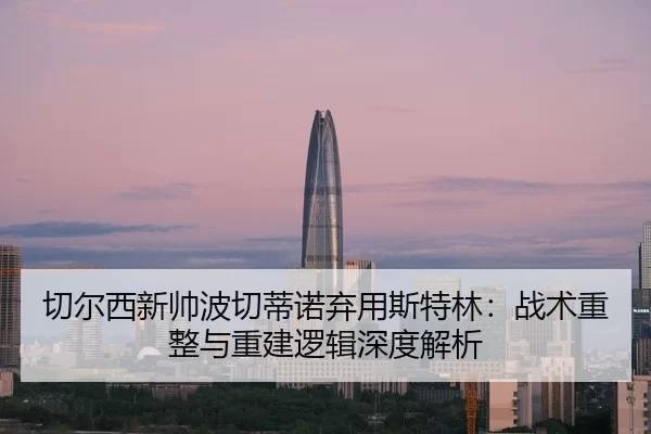 qie-er-xi-xin-shuai-bo-qie-di-nuo-qi-yong-si-te-lin-zhan-shu-zhong-zheng-yu-chong-jian-luo-ji-shen-du-jie-xi-2-369.jpg