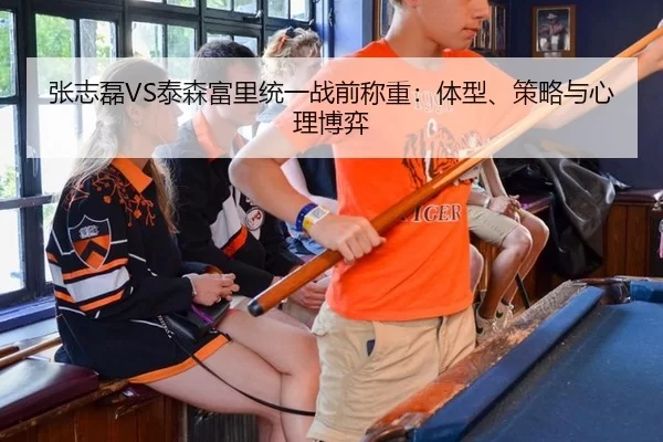 张志磊VS泰森富里统一战前称重：体型、策略与心理博弈