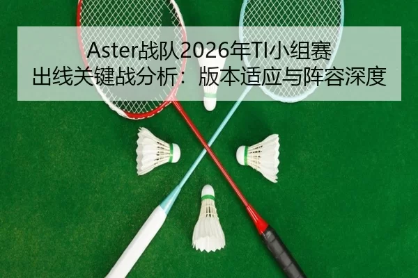 Aster战队2026年TI小组赛出线关键战分析：版本适应与阵容深度