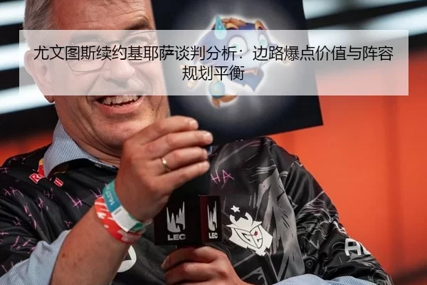 尤文图斯续约基耶萨谈判分析：边路爆点价值与阵容规划平衡